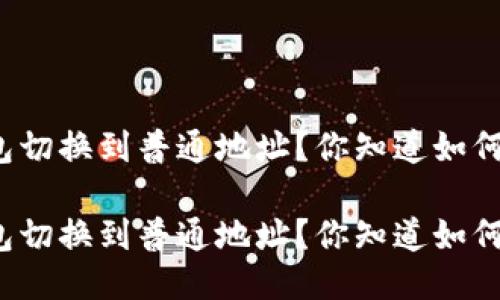 特派钱包切换到普通地址？你知道如何操作吗？

特派钱包切换到普通地址？你知道如何操作吗？