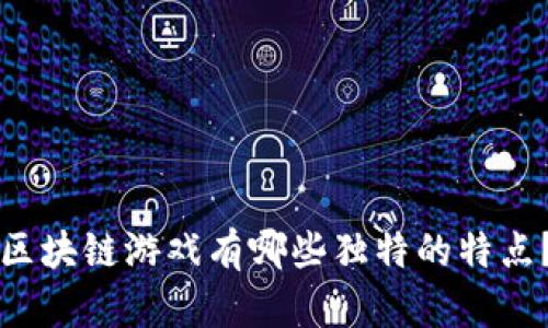 区块链游戏有哪些独特的特点？