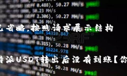 部分内容已省略，按照请求展示结构 


为什么比特派USDT转出后没有到账？你遇到过吗？