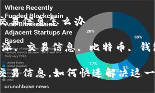 比特派没有交易信息怎么办

关键词：比特派, 交易信息, 比特币, 钱包, 问题解决

比特派没有交易信息，如何快速解决这一问题？
