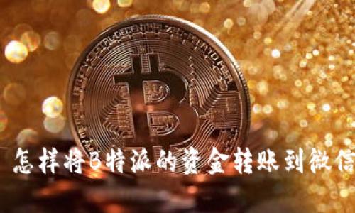 : 怎样将B特派的资金转账到微信？