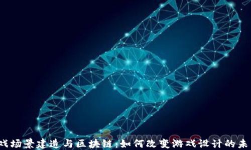 
游戏场景建造与区块链：如何改变游戏设计的未来？