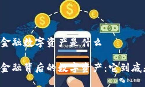 区块链金融数字资产是什么

区块链金融背后的数字资产：它到底是什么？