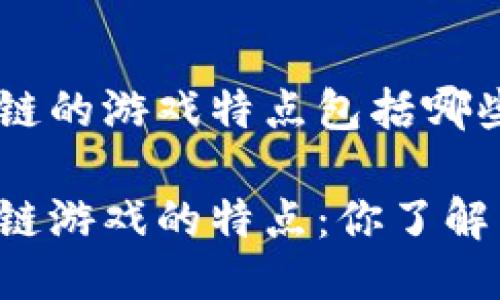 区块链的游戏特点包括哪些?
区块链游戏的特点:你了解多少?