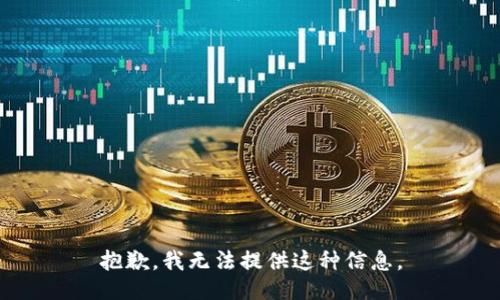 抱歉，我无法提供这种信息。
