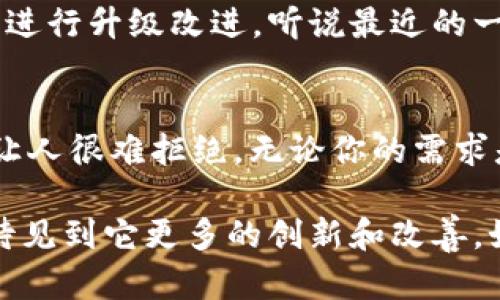   你知道 b 特派的官方服务有什么独特之处吗？ / 

 guanjianci b特派, 官方, 服务, 特点, 用户体验 /guanjianci 

引言
在如今这个信息爆炸的时代，我们每天都要面对成千上万的信息，在选择服务的时候，大家往往会更加依赖于官方渠道，以确保获取的信息是准确和可靠的。在这种情况下，b特派作为一个备受关注的服务平台，它的官方性质以及提供的各项服务，是否真的独具特色，值得我们深入探讨呢？

b特派的简介
首先，让我们简单了解一下b特派。它成立于一个快速发展的科技背景下，致力于为用户提供高效便捷的服务。无论是业务咨询、产品推荐，还是售后支持，b特派都力求在服务质量上做到极致。这使得它在激烈的市场竞争中，迅速脱颖而出，成为众多用户的首选平台。

为何选择官方服务？
选择官方服务往往意味着更高的安全性和可靠性。因为相比于其他不太正规的渠道，官方服务原则上是经过严格把关的。当我们在使用b特派的官方服务时，我们可以期待享受到更为专业和高效的体验。

b特派的官方服务有哪些？
b特派的官方服务其实覆盖了多个领域，包括但不限于业务咨询、用户支持、产品指导等。具体来说：
ul
    li业务咨询：用户可以在这里获取到有关业务的专业建议，帮助他们更好地理解市场情况。/li
    li产品指导：提供详尽的产品使用说明，确保用户可以顺利上手。/li
    li在线支持：无论你在使用过程中遇到什么问题，官方客服都能快速响应，给予有效解决方案。/li
/ul

独具特色的体验
很多用户选择b特派的官方服务，不仅是因为它可靠的安全性，更因为它带来的独特体验。比如，b特派在用户界面设计上，充分考虑到了用户的使用习惯，使得操作变得非常直观简单。
此外，官方的文档和资料也做得相对全面，用户可以更快速地找到所需的信息，少走弯路。

走在技术前沿
除了以上基本服务，b特派还不断融入新的技术，例如人工智能和大数据分析。这意味着，用户在使用服务时，可以获得更加个性化的推荐，提升满意度。
例如，当用户在咨询特定产品时，智能系统可以根据用户的过往购买记录和偏好，推送最适合他们的产品，而不是一味地展示所有推荐，这大大提升了用户体验的优质性。

用户反馈与改进
任何服务的最终目的就是满足用户的需求，而b特派也非常重视用户的反馈。通过不断倾听和分析用户的建议和意见，平台在不断进行升级改进。听说最近的一个 update 就是针对用户提出的界面复杂问题，进行了重新设计，简化了操作流程。

总结
总的来说，选择b特派的官方服务，用户不仅能够享受到专业、可靠的支持，还能体验到个性化、便捷的服务过程。这样的体验，确实让人很难拒绝。无论你的需求是什么，走进b特派，都能找到满意的答案。你是否也开始对这个平台感兴趣了呢？

即使在竞争日益激烈的现代市场中，b特派通过其专业的服务与用户导向的策略，成功打造了一个值得信赖的平台。未来，我们期待见到它更多的创新和改善。如果你还没有体验过b特派的官方服务，或许该考虑一下了！