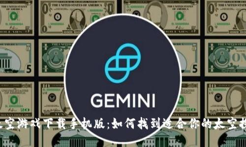 区块链太空游戏下载手机版：如何找到适合你的太空探险游戏？