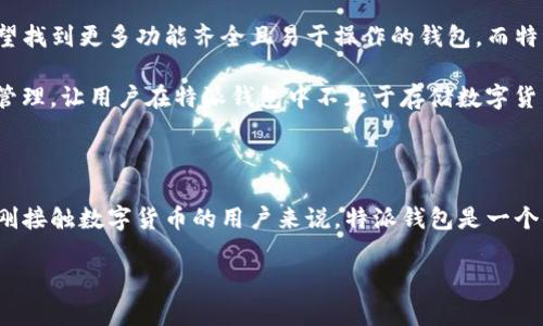 特派钱包是一种新兴的数字货币钱包，它不仅可以安全地存储各种虚拟货币，还提供了简便的交易体验。在这个日新月异的数字时代，越来越多的人开始关注数字货币与区块链技术，而特派钱包正是这一领域的佼佼者。接下来，我们将围绕特派钱包展开深入的探讨。

为什么选择特派钱包？

对于许多刚接触数字货币的用户来说，选择一款合适的数字钱包是至关重要的。你可能会问，为什么要选择特派钱包？那么，我们来看看它的几个显著优势。

首先，特派钱包的安全性非常高。它采用了多种加密技术来保护用户的资产不受到黑客攻击。同时，特派钱包还拥有多重身份验证功能，这意味着即使黑客获得了你的密码，他们也无法轻易地访问你的账户。这种高安全性的设计，使得用户在进行交易时更加安心。

其次，特派钱包的用户体验非常友好。它的界面设计，用户操作起来毫不费力。不论是用于存储、发送还是接收数字货币，特派钱包都能以简单直观的方式帮助你完成任务。即使你是一个新手，也能够快速上手。

特派钱包支持哪些数字货币？

作为一款现代化的数字货币钱包，特派钱包支持多种主流的数字货币，包括比特币（BTC）、以太坊（ETH）、莱特币（LTC）等。对于持有多种数字货币的用户来说，特派钱包提供了一个非常便捷的一站式管理平台。

如果你是一个投资者，你可能会考虑持有几种货币，从而更好地分散风险。特派钱包让这一切变得简单，你可以在同一个平台上管理所有的资产，省去频繁切换不同钱包的麻烦。

如何使用特派钱包进行交易？

使用特派钱包进行交易也是相当简单的。首先，你需要下载并安装特派钱包的应用程序，并进行账户注册。这个过程非常简单，只需提供一些基本信息，并设置一个强密码。

接下来，你可以向钱包中充值，也就是向你的特派钱包地址转入一些币种。一旦你的账户中有了余额，你就可以随时随地进行转账或支付了。确认交易信息无误后，点击发送，系统会自动处理交易，完成速度快得惊人。

特派钱包的费用如何？

关于交易费用的问题，特派钱包也提供了透明的信息。每笔交易都会收取一定的手续费，但通常而言，相较于其他钱包，特派钱包的手续费还是可以接受的。特别是当你进行规模较大的交易时，这一点更为明显。

此外，特派钱包还会根据网络拥堵情况动态调整费用，这样可以帮助用户在交易时选择更为合适的交易速度和费用选项。

特派钱包的社区与支持

特派钱包不仅是一款单独的产品，它还有一个活跃的用户社区。你可以在特派的钱包应用中找到帮助和支持选项，与其他用户交流经验，分享使用心得。这种社区的存在，让许多用户在使用过程中不再感到孤单，有问题也能及时获得解答。

如果你在使用特派钱包时遇到问题，也可以通过官方客服渠道获得支持。他们的客服团队通常反应迅速，能够有效地帮助用户解决各类技术问题。

与其它数字钱包的对比

在数字钱包市场上，有很多竞争者。那么，特派钱包与它们相比又有什么不同之处呢？

首先是安全性。虽然许多数字钱包都声称自己很安全，但特派钱包在这方面的表现尤为突出。其采用的先进科技和多重身份验证机制，让用户在使用时更加放心。

其次是用户体验。特派钱包在设计时特别注重用户的感受，力求让每一个用户都能轻松操作。相比之下，一些竞争对手的界面设计可能稍显复杂，让新手用户感到困扰。

未来发展趋势

展望未来，特派钱包可能会继续扩大其数字货币的支持范围，同时提升用户体验。随着区块链技术的不断发展，用户希望找到更多功能齐全且易于操作的钱包，而特派钱包在这一趋势中，无疑会扮演一个重要的角色。

同时，特派钱包也可能会关注NFT（非同质化代币）和DeFi（去中心化金融）等热门领域的发展。从而实现资产的多元化管理，让用户在特派钱包中不止于存储数字货币，而是能够参与更多新兴的金融活动。

总结

总而言之，特派钱包以其出色的安全性、用户友好的界面及多样化的功能，正在逐渐成为数字货币用户的首选。对那些刚接触数字货币的用户来说，特派钱包是一个值得信赖的伙伴。在未来的日子里，特派钱包仍将不断创新，提供更好的服务，让更多的人享受到数字货币带来的便利。

特派钱包到底有哪些独特的优势，让用户趋之若鹜？