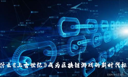 为什么《上古世纪》成为区块链游戏的新时代标杆？
