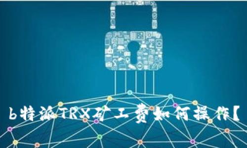 b特派TRX矿工费如何操作？