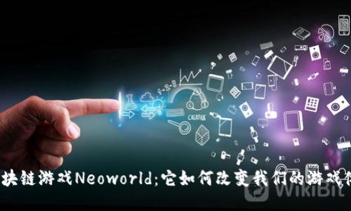 : 区块链游戏Neoworld：它如何改变我们的游戏体验？