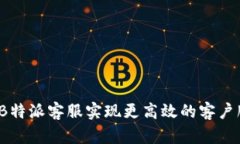 如何通过B特派客服实现更高效的客户服务体验？