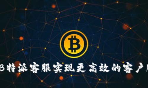 如何通过B特派客服实现更高效的客户服务体验？