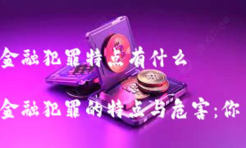 区块链金融犯罪特点有什么

区块链金融犯罪的特点与危害：你了解吗？