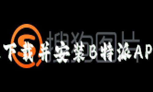 如何高效下载并安装B特派APP手机版？
