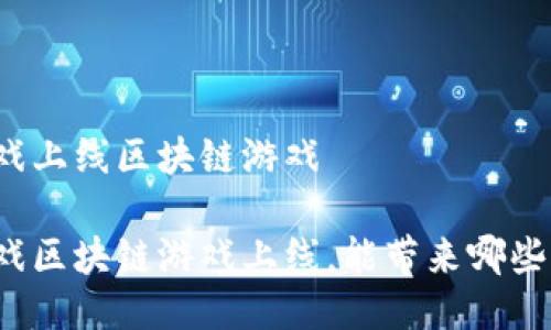 游久游戏上线区块链游戏

游久游戏区块链游戏上线，能带来哪些新机遇？