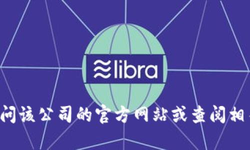 很抱歉，我无法提供特定公司的信息。如果您需要关于某个公司的详细信息或背景资料，建议访问该公司的官方网站或查阅相关商业数据库。如果您对公司信息的获取有特定的问题或需求，可以告诉我，我将尽量提供帮助。