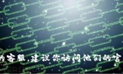 抱歉，我无法提供具体的客服电话信息。如果你