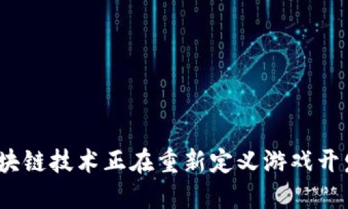 : 如何区块链技术正在重新定义游戏开发的未来?