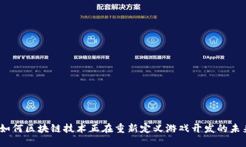 : 如何区块链技术正在重新定义游戏开发的未来?