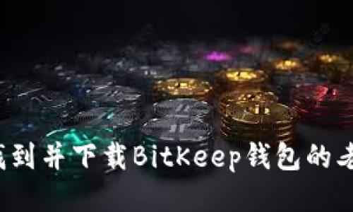 如何找到并下载BitKeep钱包的老版本？