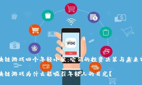 区块链游戏四个年轻小伙:它们的投资决策与未来前景
区块链游戏为什么能吸引年轻人的目光?