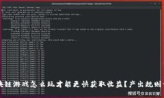 区块链游戏怎么玩才能更快获取收益？产出规则