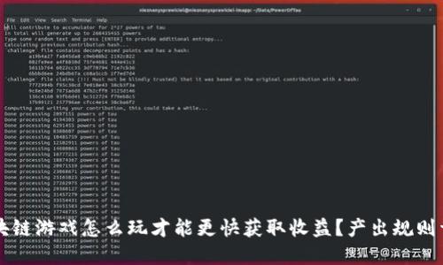 区块链游戏怎么玩才能更快获取收益？产出规则详解