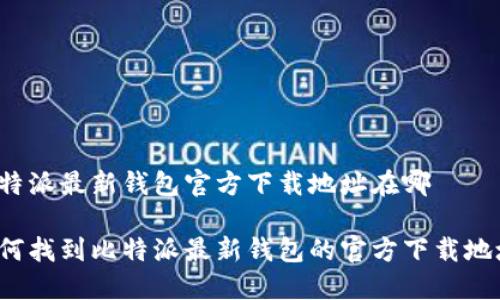 比特派最新钱包官方下载地址在哪

如何找到比特派最新钱包的官方下载地址？