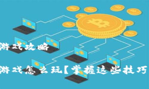 赛波尔区块链游戏攻略

赛波尔区块链游戏怎么玩？掌握这些技巧让你成为高手！