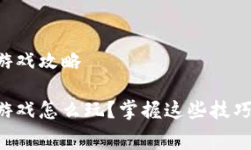 赛波尔区块链游戏攻略

赛波尔区块链游戏怎么玩？掌握这些技巧让你成为高手！