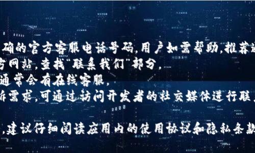 特派钱包目前未提供明确的官方客服电话号码。用户如需帮助，推荐通过以下方式咨询：
1. 进入特派钱包的官方网站，查找“联系我们”部分。
2. 在应用内寻求帮助，通常会有在线客服。
3. 若有用户反馈或投诉需求，可通过访问开发者的社交媒体进行联系。

如果需要更详尽的服务，建议仔细阅读应用内的使用协议和隐私条款，以了解更多具体信息。