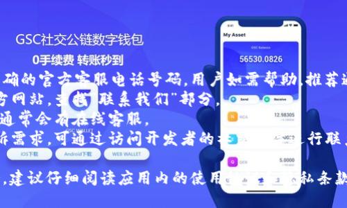 特派钱包目前未提供明确的官方客服电话号码。用户如需帮助，推荐通过以下方式咨询：
1. 进入特派钱包的官方网站，查找“联系我们”部分。
2. 在应用内寻求帮助，通常会有在线客服。
3. 若有用户反馈或投诉需求，可通过访问开发者的社交媒体进行联系。

如果需要更详尽的服务，建议仔细阅读应用内的使用协议和隐私条款，以了解更多具体信息。