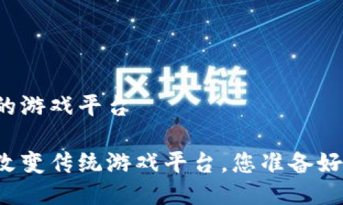 区块链怎么进入的游戏平台

区块链技术如何改变传统游戏平台，您准备好迎接新革命了吗？