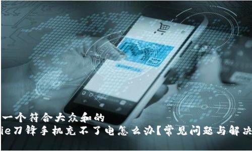 思考一个符合大众和的  
Bitpie刀锋手机充不了电怎么办？常见问题与解决方法