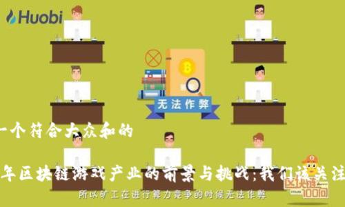 思考一个符合大众和的

2020年区块链游戏产业的前景与挑战：我们该关注什么？