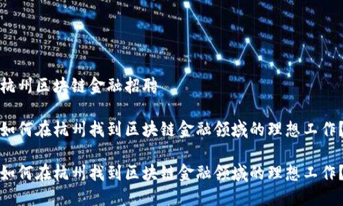 杭州区块链金融招聘

如何在杭州找到区块链金融领域的理想工作？

如何在杭州找到区块链金融领域的理想工作？