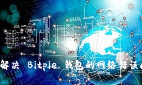 如何解决 Bitpie 钱包的网络错误问题？