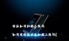 特派如何扫描二维码如何用特派快速扫描二维码