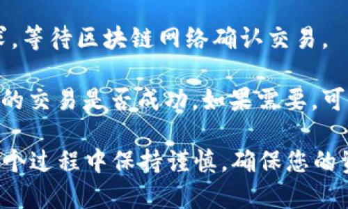 DOT转入B特派的操作步骤如下：

1. **选择合适的钱包**：确保您拥有支持DOT（波卡）和B特派的数字钱包，一般常用的如MetaMask、Polkadot-js Wallet等。

2. **登录钱包**：使用您的钱包地址和密码登录到您的钱包。

3. **获取B特派合约地址**：前往B特派的平台，获取DOT转入的合约地址。确保这个地址是官方给出的。

4. **发送DOT**：在您的钱包中找到转账功能，输入您要转入的数量及B特派的合约地址。务必再次确认地址的准确性，以避免资产损失。

5. **确认交易**：确认交易信息无误后提交转账请求。等待区块链网络确认交易。

6. **查阅交易记录**：在您的钱包和B特派中查看您的交易是否成功，如果需要，可以查询交易记录以获得详细信息。

请确保在操作前了解相关费用和处理时间。不妨在整个过程中保持谨慎，确保您的资产安全。