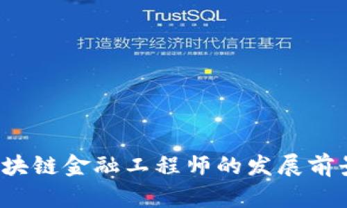 福建区块链金融工程师的发展前景如何？