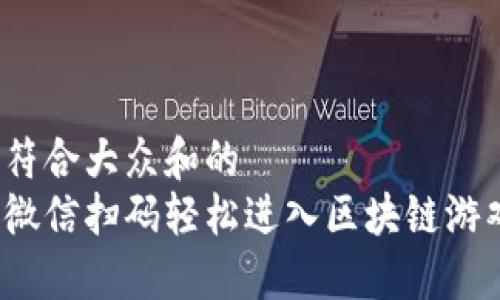 思考一个符合大众和的
如何通过微信扫码轻松进入区块链游戏的世界？