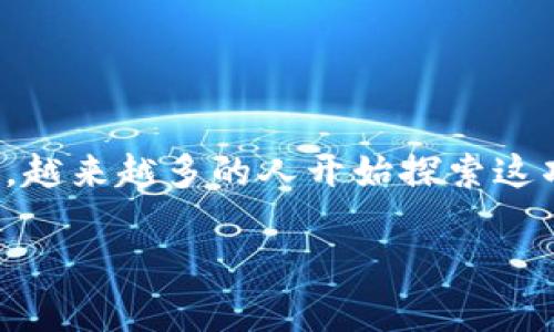 区块链游戏怎么入场？是否还有什么入场门槛？这些问题在最近几年里成为越来越多人关注的话题。随着区块链技术的不断发展，越来越多的人开始探索这项新兴技术带来的机遇，尤其是在游戏领域。那么，今天我们就来聊聊如何迈出这一步，让大家对区块链游戏有一个更清晰的认识。

区块链游戏怎么入场？你准备好了吗？