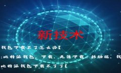 比特派钱包下载不了怎么办？关键词：比特派钱
