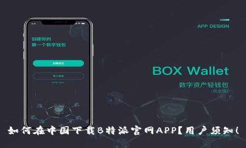 如何在中国下载B特派官网APP？用户须知！