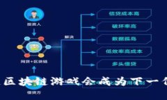为什么胖哥链区块链游戏会成为下一代游戏的趋