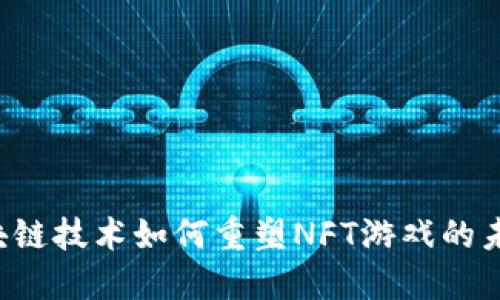 区块链技术如何重塑NFT游戏的未来？