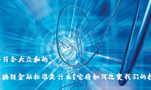 思考一个符合大众和的

下一个区块链金融标准是什么？它将如何改变我们的投资方式？