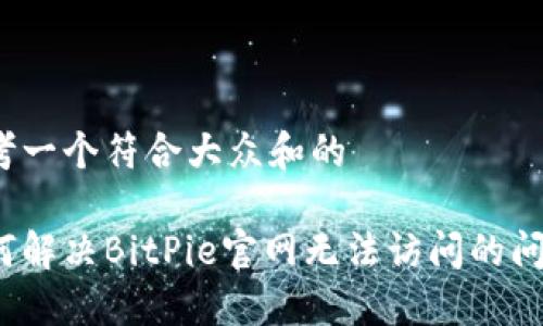 思考一个符合大众和的

如何解决BitPie官网无法访问的问题？