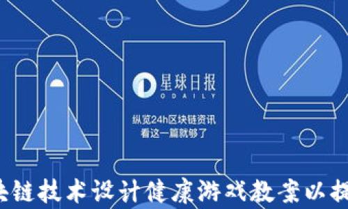 
如何利用区块链技术设计健康游戏教案以提升学习体验？